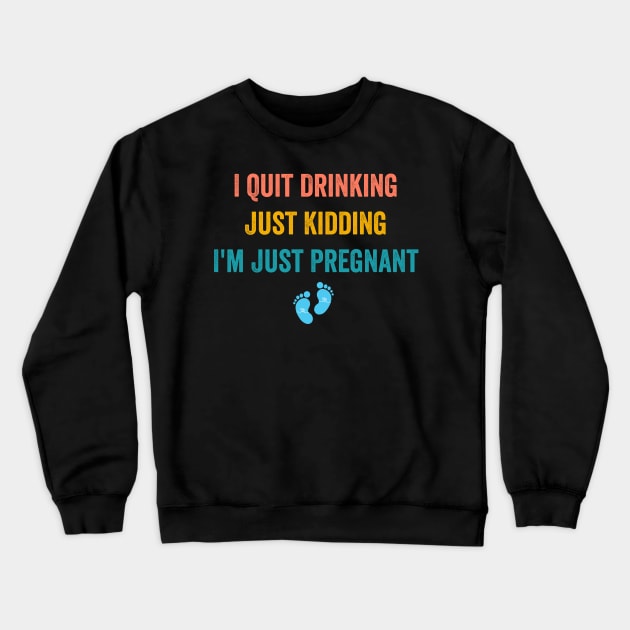 I Quit Drinking Just Kidding I'm Just Pregnant Crewneck Sweatshirt by Flow-designs